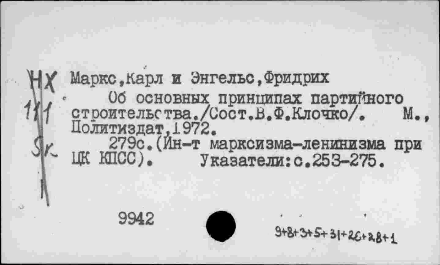 ﻿Маркс,Карл и Энгельс,Фридрих
. - Об основных принципах партийного
] строительства./Сост.В.Ф.Клочко/.	М.,
Политиздат,1972.
у 279с.(Ин-т марксизма-ленинизма при
Р ЦК КПСС).	Указатели:с.253-275.